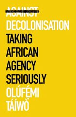 Against Decolonisation: Taking African Agency Seriously cena un informācija | Sociālo zinātņu grāmatas | 220.lv