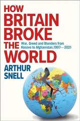 How Britain Broke the World: War, Greed and Blunders from Kosovo to Afghanistan, 1997-2021 cena un informācija | Sociālo zinātņu grāmatas | 220.lv