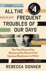 All the Frequent Troubles of Our Days: The True Story of the Woman at the Heart of the German Resistance to Hitler Main cena un informācija | Vēstures grāmatas | 220.lv