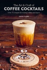 Art & Craft of Coffee Cocktails: Over 75 Recipes for Mixing Coffee and Liquor цена и информация | Книги рецептов | 220.lv