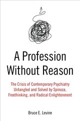 Profession Without Reason: The Crisis of Contemporary Psychiatry - Untangled and Solved by Spinoza, Freethinking and Radical Enlightenment цена и информация | Книги по социальным наукам | 220.lv