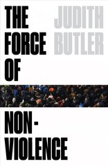 Force of Nonviolence: An Ethico-Political Bind cena un informācija | Sociālo zinātņu grāmatas | 220.lv