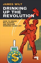 Drinking Up the Revolution: How to Smash Big Alcohol and Reclaim Working-Class Joy New edition cena un informācija | Sociālo zinātņu grāmatas | 220.lv