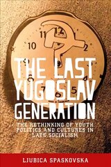 Last Yugoslav Generation: The Rethinking of Youth Politics and Cultures in Late Socialism цена и информация | Книги по социальным наукам | 220.lv