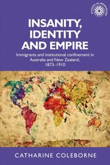 Insanity, Identity and Empire: Immigrants and Institutional Confinement in Australia and New Zealand,   1873-1910 цена и информация | Книги по социальным наукам | 220.lv