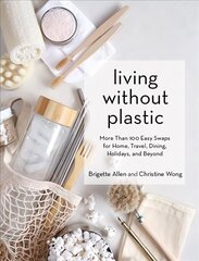 Living Without Plastic: More Than 100 Easy Swaps for Home, Travel, Dining, Holidays, and Beyond цена и информация | Книги по социальным наукам | 220.lv