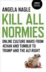 Kill All Normies - Online culture wars from 4chan and Tumblr to Trump and the alt-right: Online Culture Wars from 4chan and Tumblr to Trump and the Alt-Right cena un informācija | Sociālo zinātņu grāmatas | 220.lv