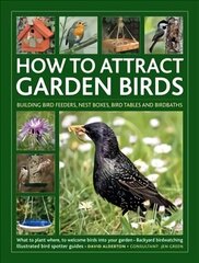 How to Attract Garden Birds: What to plant; Bird feeders, bird tables, birdbaths; Building nest boxes: Backyard birdwatching, with illustrated directories of common garden birds цена и информация | Книги о питании и здоровом образе жизни | 220.lv