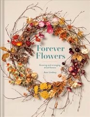 Forever Flowers: Growing and arranging dried flowers Second Edition цена и информация | Книги о питании и здоровом образе жизни | 220.lv