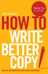 How To Write Better Copy: Advice on Getting People to Notice Your Copy, Engage with it and Do What You   Want Them to Do Main Market Ed. цена и информация | Пособия по изучению иностранных языков | 220.lv