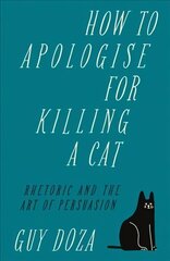 How to Apologise for Killing a Cat: Rhetoric and the Art of Persuasion cena un informācija | Enciklopēdijas, uzziņu literatūra | 220.lv