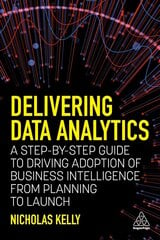 Delivering Data Analytics: A Step-By-Step Guide to Driving Adoption of Business Intelligence from Planning to Launch cena un informācija | Enciklopēdijas, uzziņu literatūra | 220.lv