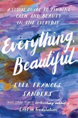 Everything, Beautiful: A Visual Guide to Finding Calm and Beauty in the Everyday cena un informācija | Vēstures grāmatas | 220.lv