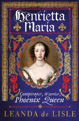 Henrietta Maria: Conspirator, Warrior, Phoenix Queen cena un informācija | Vēstures grāmatas | 220.lv