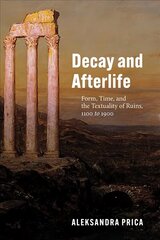 Decay and Afterlife: Form, Time, and the Textuality of Ruins, 1100 to 1900 cena un informācija | Vēstures grāmatas | 220.lv