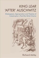 King Lear 'After' Auschwitz: Shakespeare, Appropriation and Theatres of Catastrophe in Post-War British Drama цена и информация | Исторические книги | 220.lv
