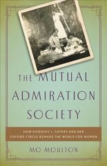 Mutual Admiration Society: How Dorothy L. Sayers and Her Oxford Circle Remade the World for Women цена и информация | Исторические книги | 220.lv