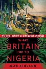 What Britain Did to Nigeria: A Short History of Conquest and Rule цена и информация | Исторические книги | 220.lv