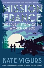 Mission France: The True History of the Women of SOE цена и информация | Исторические книги | 220.lv