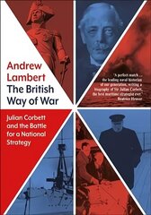 British Way of War: Julian Corbett and the Battle for a National Strategy цена и информация | Исторические книги | 220.lv