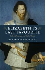 Elizabeth I`s Last Favourite - Robert Devereux, 2nd Earl of Essex: Robert Devereux, 2nd Earl of Essex cena un informācija | Vēstures grāmatas | 220.lv