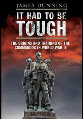 It Had to be Tough: The Origins and Training of the Commandos in World War II цена и информация | Исторические книги | 220.lv