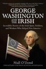 George Washington and the Irish: Incredible Stories of the Irish Spies, Soldiers, and Workers Who Helped Free   America цена и информация | Исторические книги | 220.lv