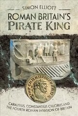 Roman Britain's Pirate King: Carausius, Constantius Chlorus and the Fourth Roman Invasion of Britain cena un informācija | Vēstures grāmatas | 220.lv