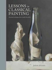 Lessons in Classical Painting - Essential Techniqu es from Inside the Atelier: Essential Techniques from Inside the Atelier цена и информация | Книги об искусстве | 220.lv