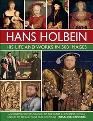 Holbein: His Life and Works in 500 Images: An illustrated exploration of the artist, his life and context, with a gallery of his paintings and drawings цена и информация | Книги об искусстве | 220.lv