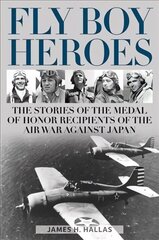 Fly Boy Heroes: The Stories of the Medal of Honor Recipients of the Air War against Japan цена и информация | Исторические книги | 220.lv