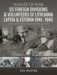 SS Foreign Divisions & Volunteers of Lithuania, Latvia and Estonia, 1941 1945: Rare Photographs from Wartime Archives cena un informācija | Vēstures grāmatas | 220.lv