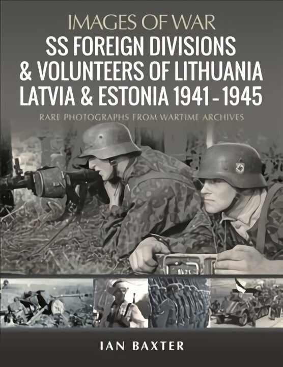 SS Foreign Divisions & Volunteers of Lithuania, Latvia and Estonia, 1941 1945: Rare Photographs from Wartime Archives цена и информация | Vēstures grāmatas | 220.lv