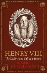 Henry VIII: The Decline and Fall of a Tyrant цена и информация | Исторические книги | 220.lv