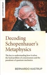 Decoding Schopenhauer's Metaphysics: The key to understanding how it solves the hard problem of consciousness and the paradoxes of quantum mechanics cena un informācija | Vēstures grāmatas | 220.lv