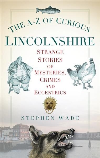A-Z of Curious Lincolnshire: Strange Stories of Mysteries, Crimes and Eccentrics cena un informācija | Vēstures grāmatas | 220.lv