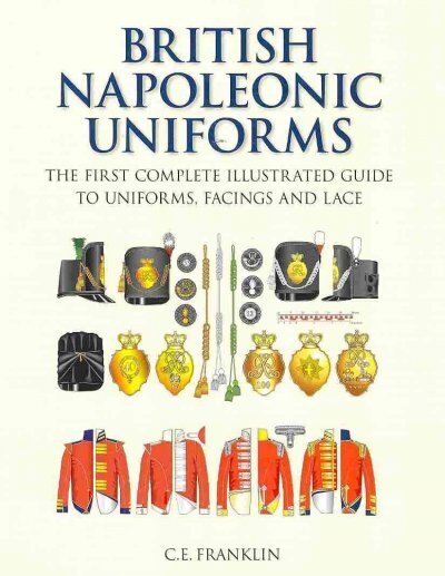 British Napoleonic Uniforms: The First Complete Illustrated Guide to Uniforms, Facings and Lace New edition цена и информация | Sociālo zinātņu grāmatas | 220.lv