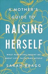 Mother's Guide to Raising Herself: What Parenting Taught Me About Life, Faith, and Myself цена и информация | Самоучители | 220.lv