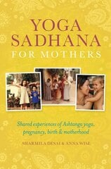 Yoga Sadhana for Mothers: Shared experiences of Ashtanga yoga, pregnancy, birth and motherhood cena un informācija | Pašpalīdzības grāmatas | 220.lv