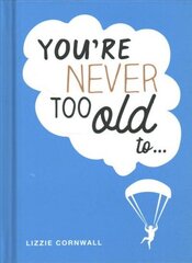 You're Never Too Old to...: Over 100 Ways to Stay Young at Heart cena un informācija | Pašpalīdzības grāmatas | 220.lv