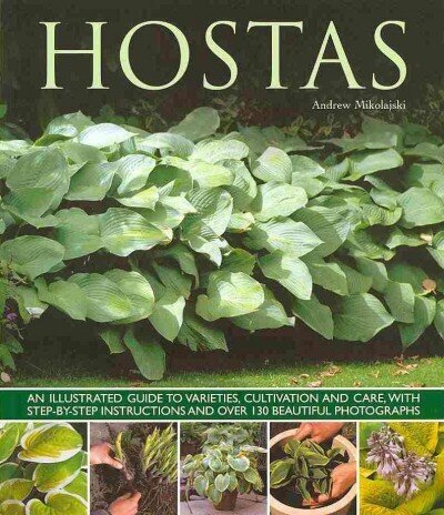 Hostas: an Illustrated Guide to Varieties, Cultivation and Care, with Step-by-step Instructions and More Than 130 Beautiful Photographs цена и информация | Grāmatas par dārzkopību | 220.lv
