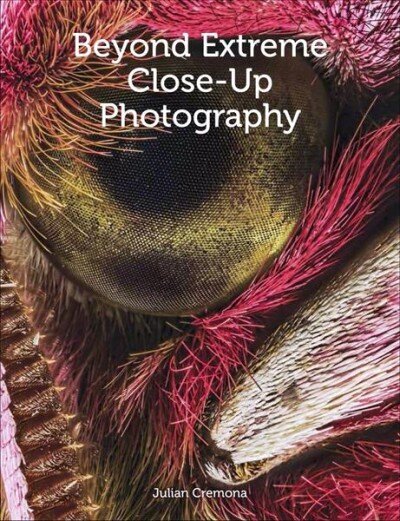 Beyond Extreme Close-Up Photography cena un informācija | Grāmatas par fotografēšanu | 220.lv