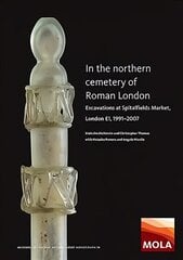 In the Northern Cemetery of Roman London: Excavations at Spitalfields Market, London E1, 1991-2007 цена и информация | Исторические книги | 220.lv