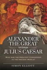 Alexander the Great versus Julius Caesar: Who was the Greatest Commander in the Ancient World? cena un informācija | Vēstures grāmatas | 220.lv