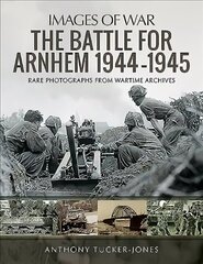 Battle for Arnhem 1944-1945: Rare Photographs from Wartime Archives цена и информация | Исторические книги | 220.lv