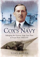 Cox's Navy: Salvaging the German High Seas Fleet at Scapa Flow 1924-1931: Salvaging the German High Seas Fleet at Scapa Flow 1924-1931 cena un informācija | Vēstures grāmatas | 220.lv
