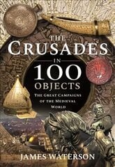 Crusades in 100 Objects: The Great Campaigns of the Medieval World cena un informācija | Vēstures grāmatas | 220.lv