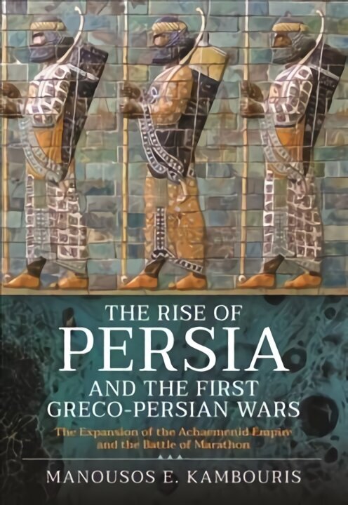 Rise of Persia and the First Greco-Persian Wars: The Expansion of the Achaemenid Empire and the Battle of Marathon цена и информация | Vēstures grāmatas | 220.lv