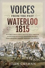 Voices from the Past: Waterloo 1815: History's most famous battle told through eyewitness accounts, newspaper reports, parliamentary debates, memoirs and diaries cena un informācija | Vēstures grāmatas | 220.lv