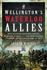 Wellington's Waterloo Allies: How Soldiers from Brunswick, Hanover, Nassau and the Netherlands Contributed to the Victory of 1815 cena un informācija | Vēstures grāmatas | 220.lv